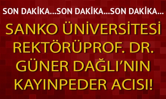 SANKO Üniversitesi Rektörü Dağlı'nın kayınpeder acısı!