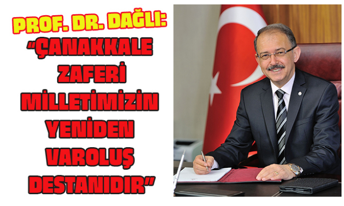 PROF. DR. DAĞLI: “ÇANAKKALE ZAFERİ, MİLLETİMİZİN YENİDEN VAROLUŞ DESTANIDIR”
