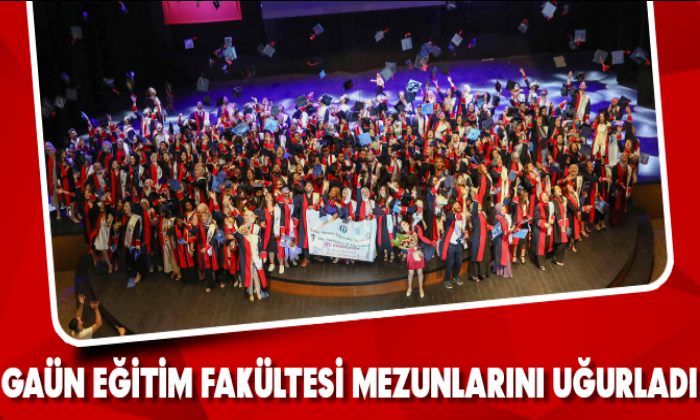 GAÜN EĞİTİM FAKÜLTESİ MEZUNLARINI UĞURLADI