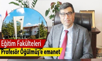 Eğitim Fakülteleri Profesör Öğülmüş’e emanet
