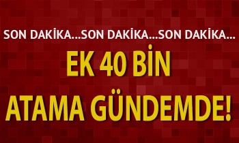 Ek 40 bin atama gündemde!
