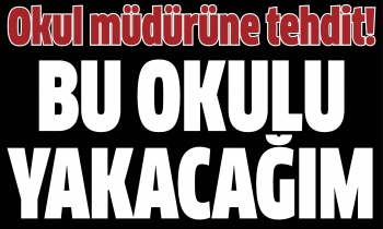 Okul müdürüne tehdit: Bu okulu yakacağım